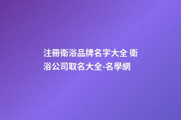 注冊衛浴品牌名字大全 衛浴公司取名大全-名學網-第1張-公司起名-玄機派